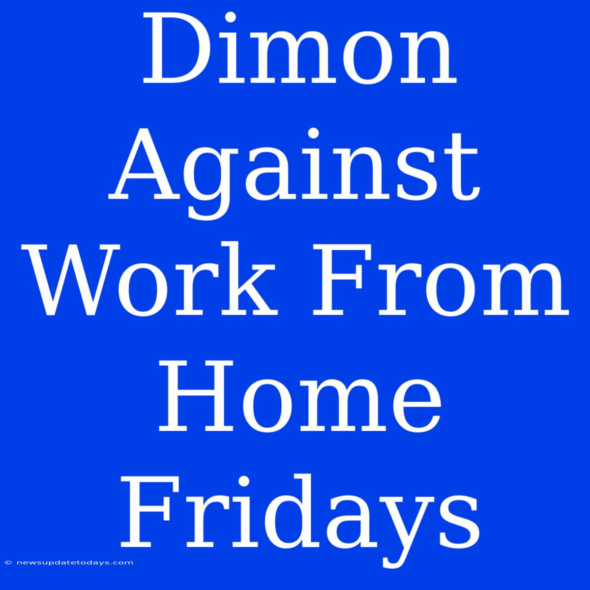 Dimon Against Work From Home Fridays