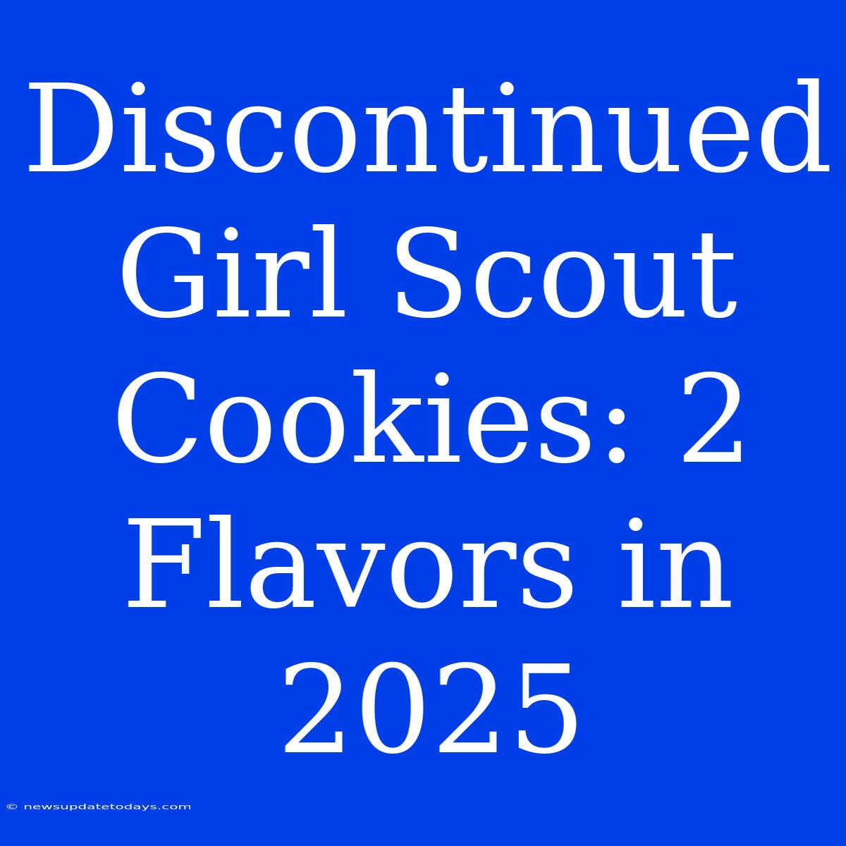 Discontinued Girl Scout Cookies: 2 Flavors In 2025