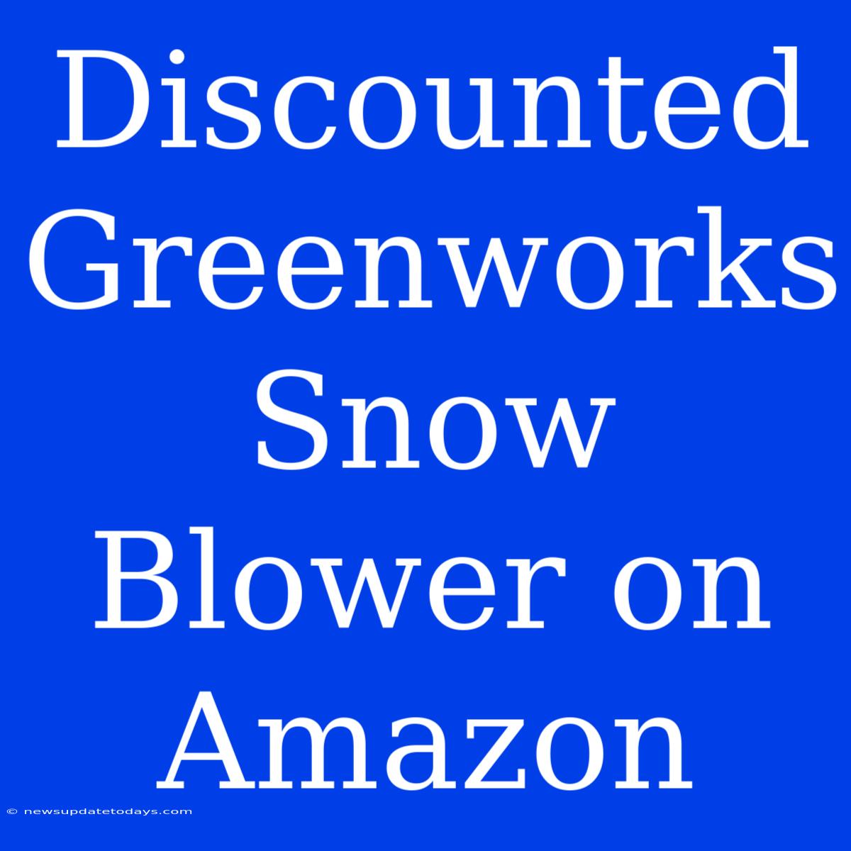 Discounted Greenworks Snow Blower On Amazon