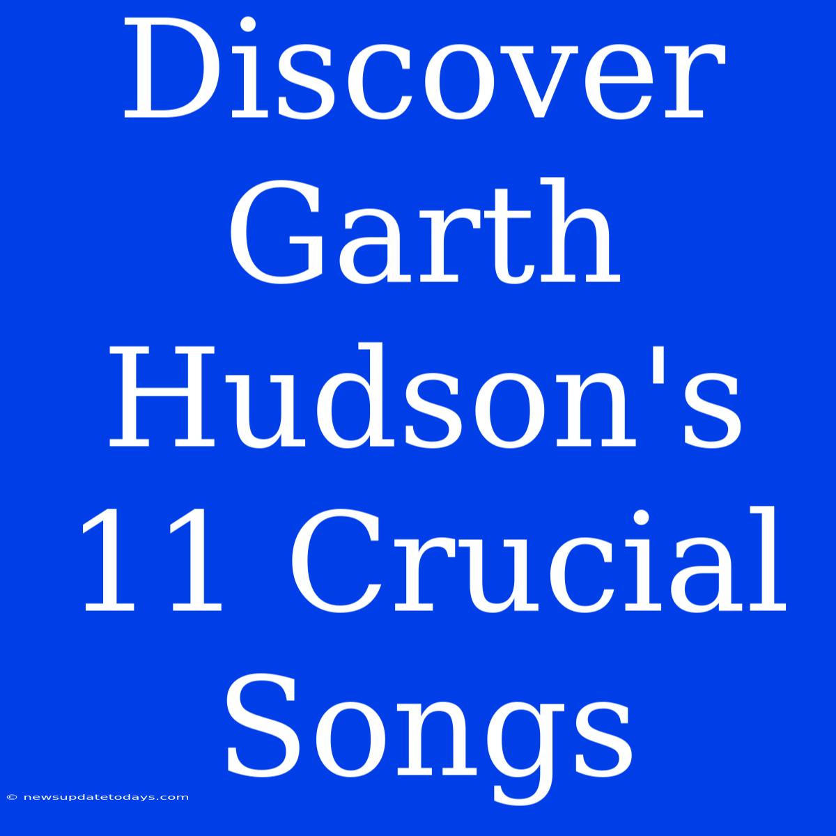 Discover Garth Hudson's 11 Crucial Songs