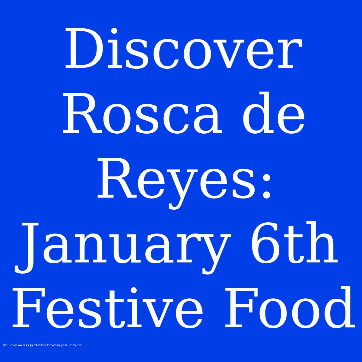 Discover Rosca De Reyes: January 6th Festive Food