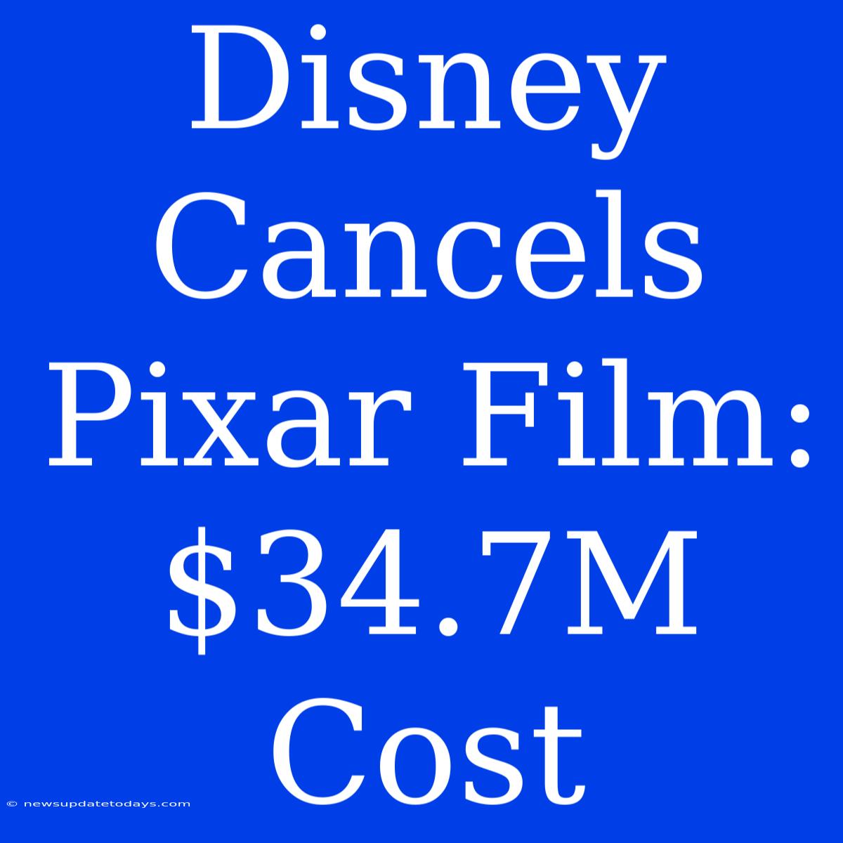 Disney Cancels Pixar Film: $34.7M Cost