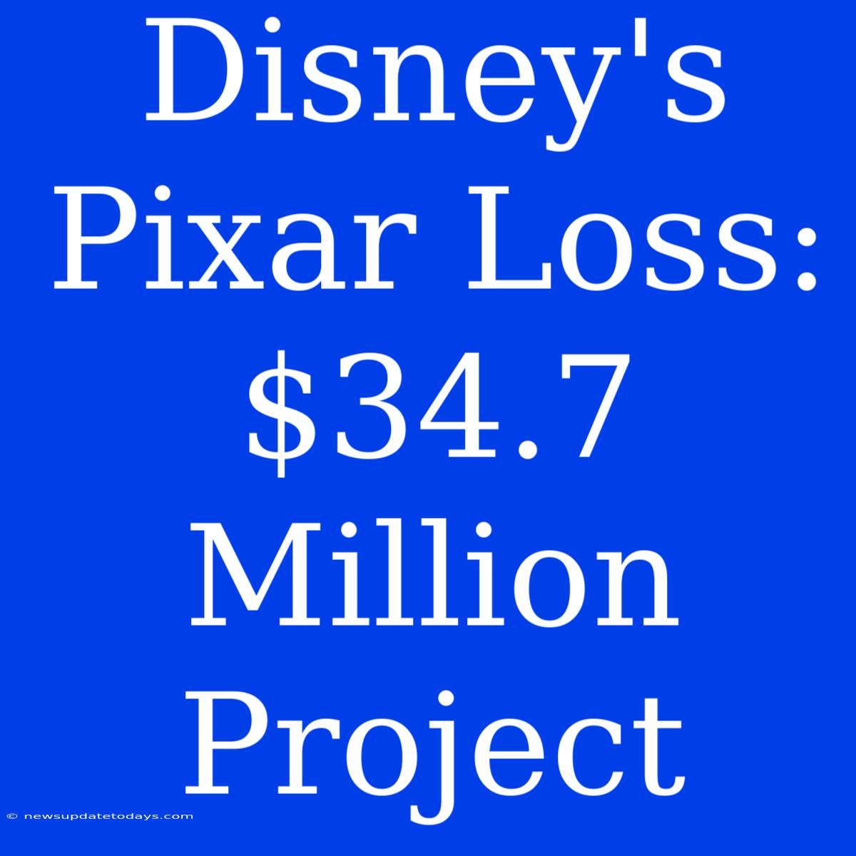 Disney's Pixar Loss: $34.7 Million Project