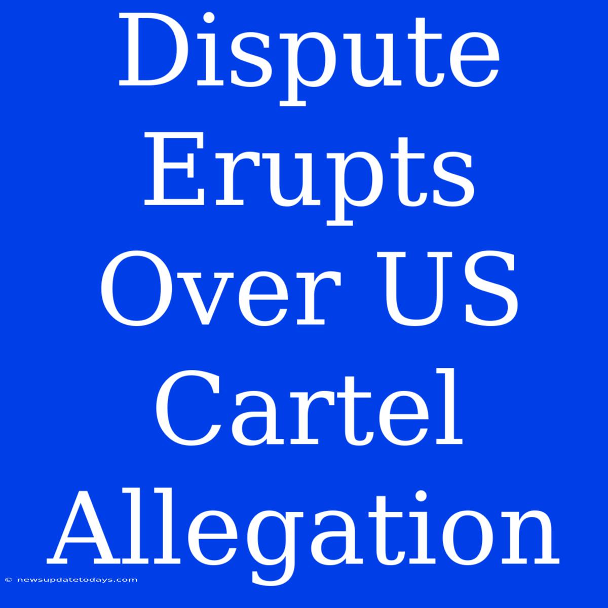 Dispute Erupts Over US Cartel Allegation