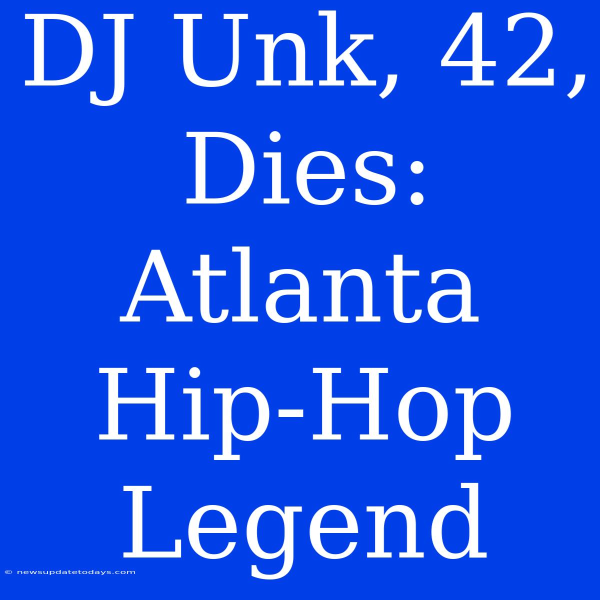 DJ Unk, 42, Dies: Atlanta Hip-Hop Legend