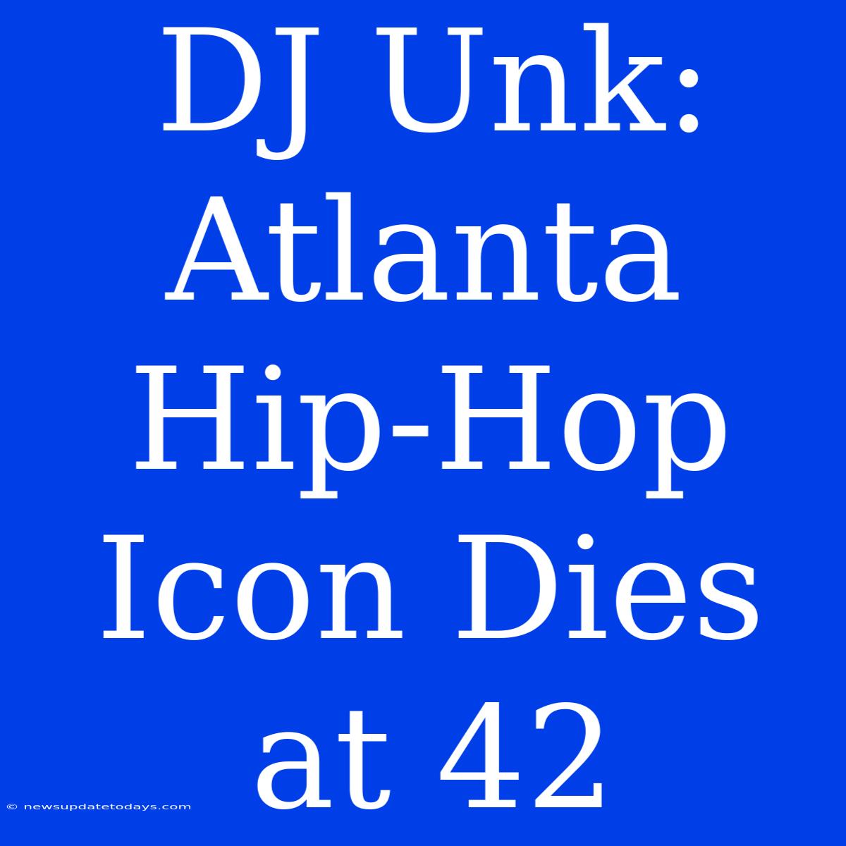 DJ Unk: Atlanta Hip-Hop Icon Dies At 42