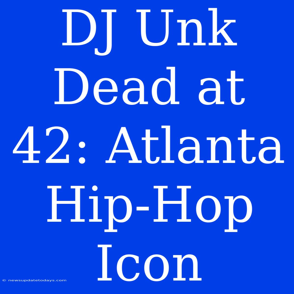 DJ Unk Dead At 42: Atlanta Hip-Hop Icon