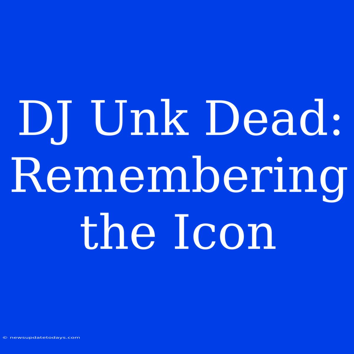 DJ Unk Dead: Remembering The Icon