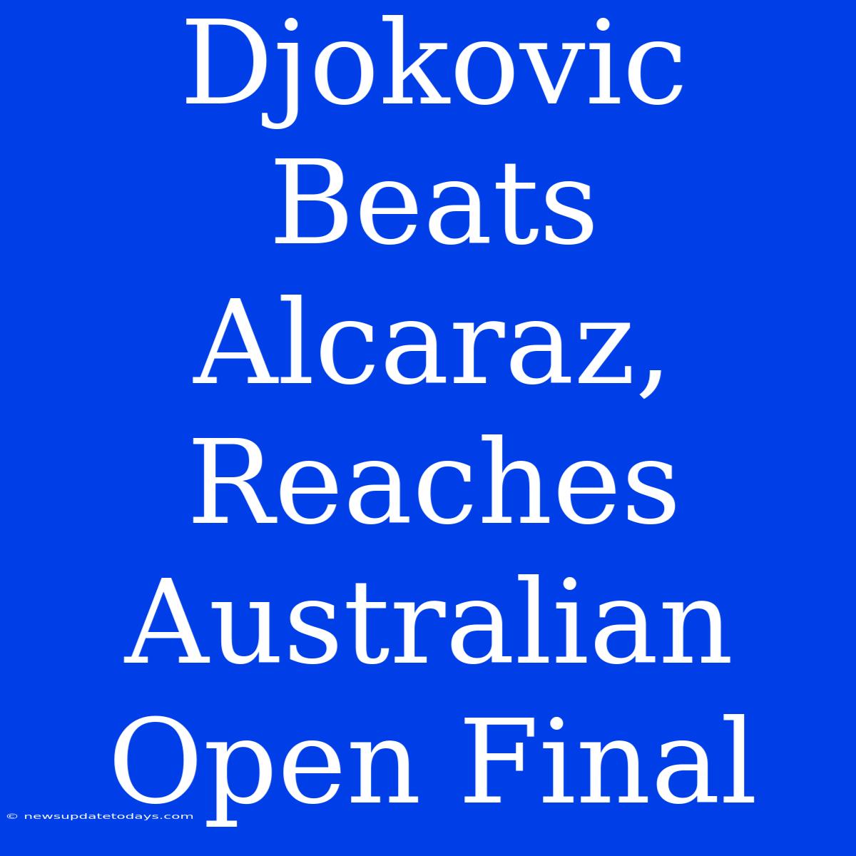 Djokovic Beats Alcaraz, Reaches Australian Open Final