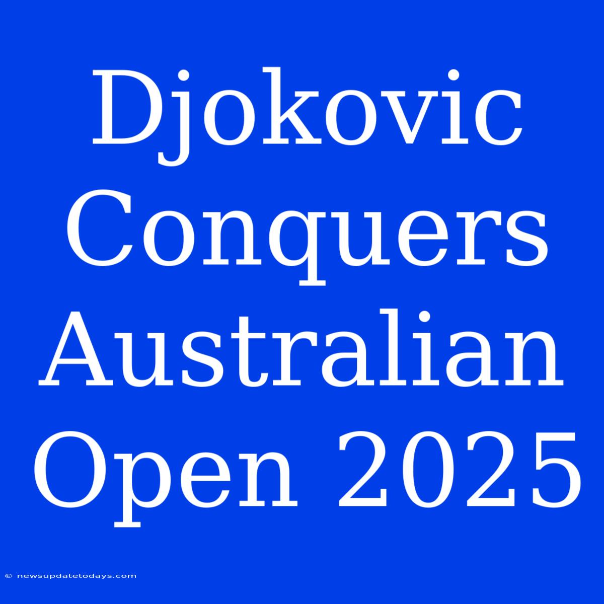 Djokovic Conquers Australian Open 2025