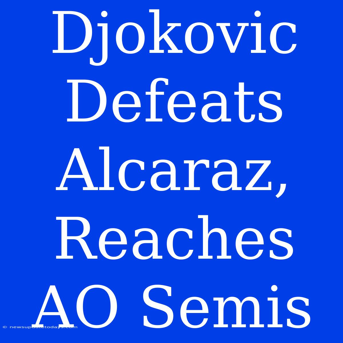 Djokovic Defeats Alcaraz, Reaches AO Semis