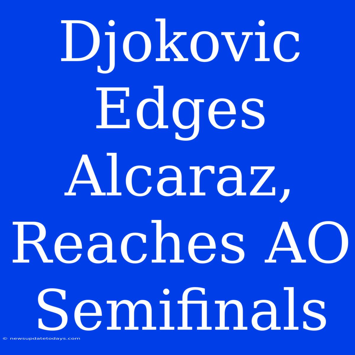 Djokovic Edges Alcaraz, Reaches AO Semifinals