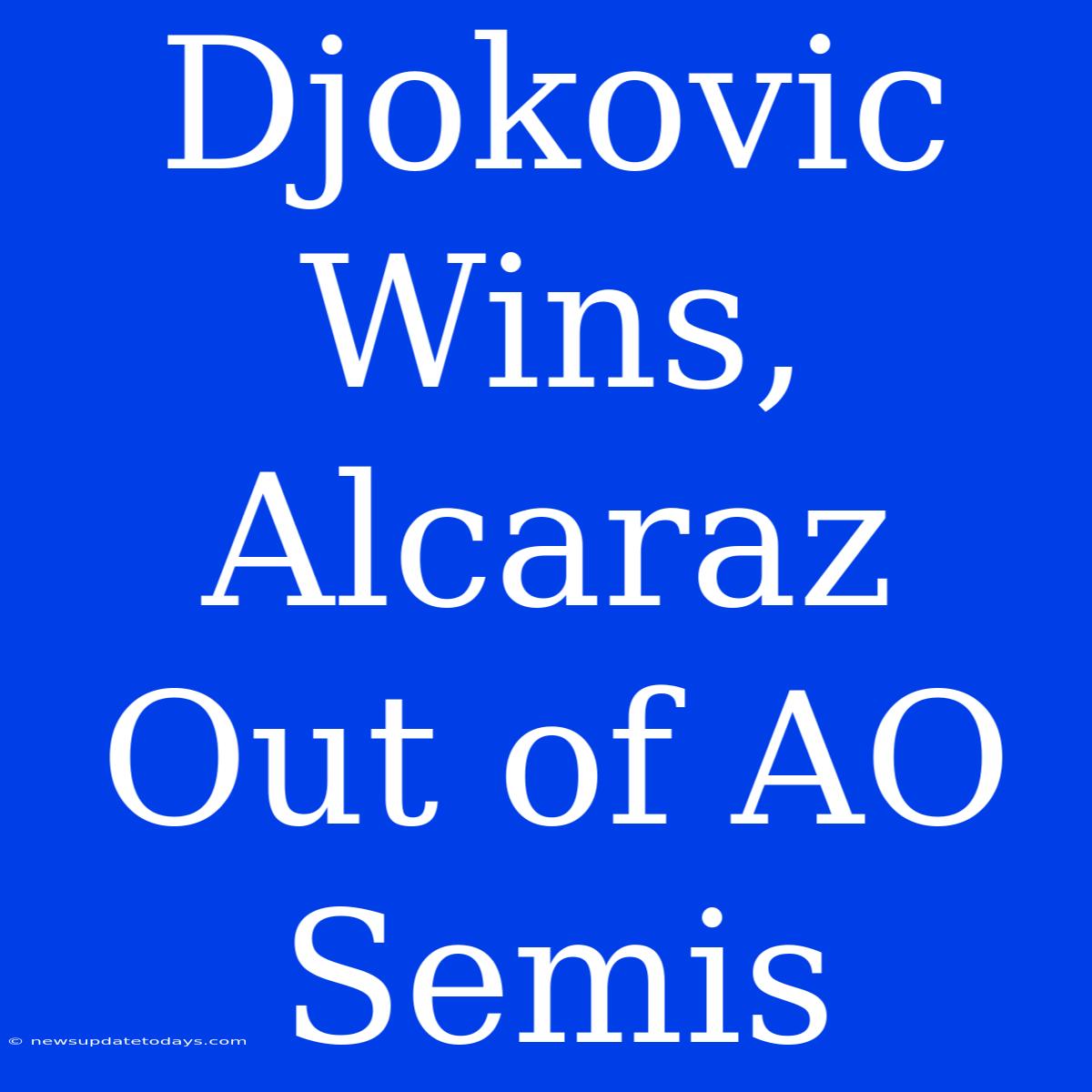 Djokovic Wins, Alcaraz Out Of AO Semis