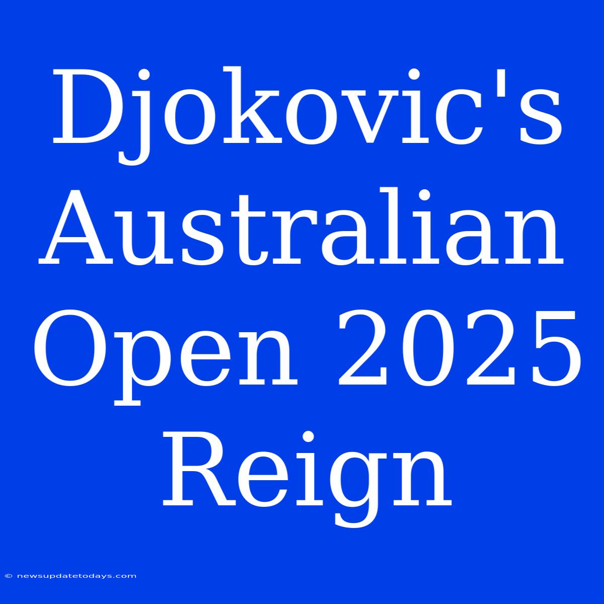 Djokovic's Australian Open 2025 Reign