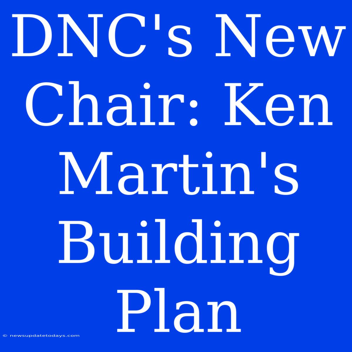 DNC's New Chair: Ken Martin's Building Plan