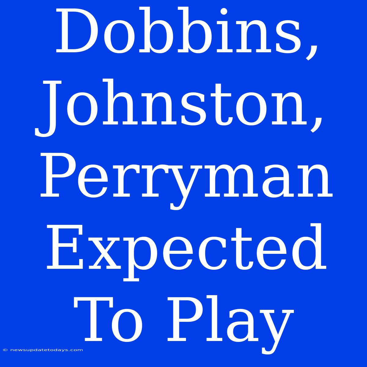 Dobbins, Johnston, Perryman Expected To Play