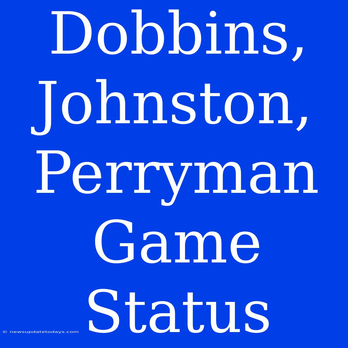 Dobbins, Johnston, Perryman Game Status