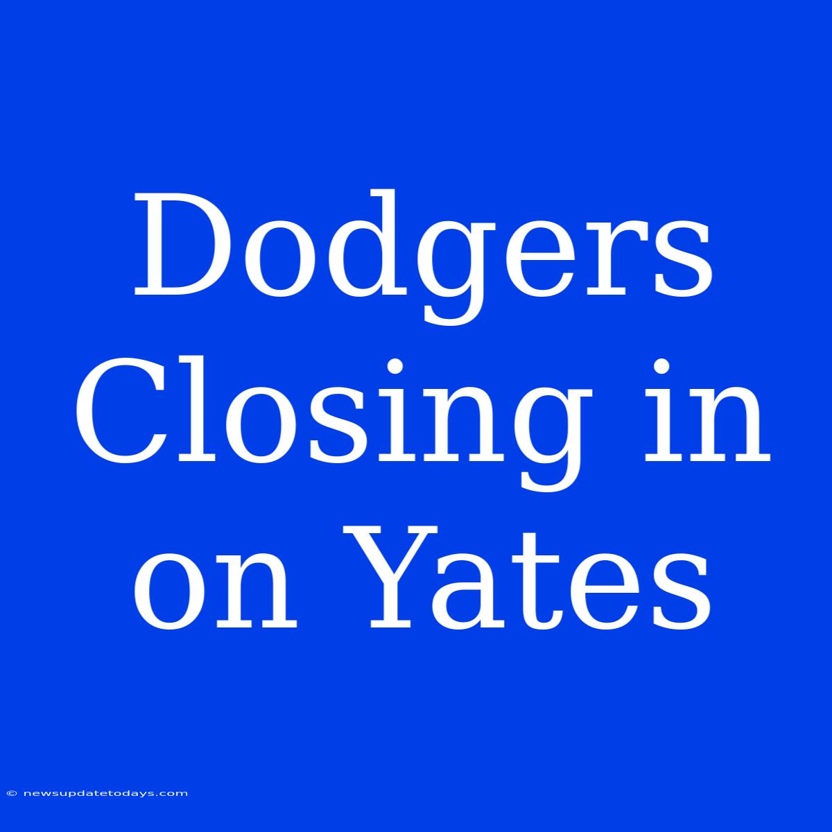 Dodgers Closing In On Yates