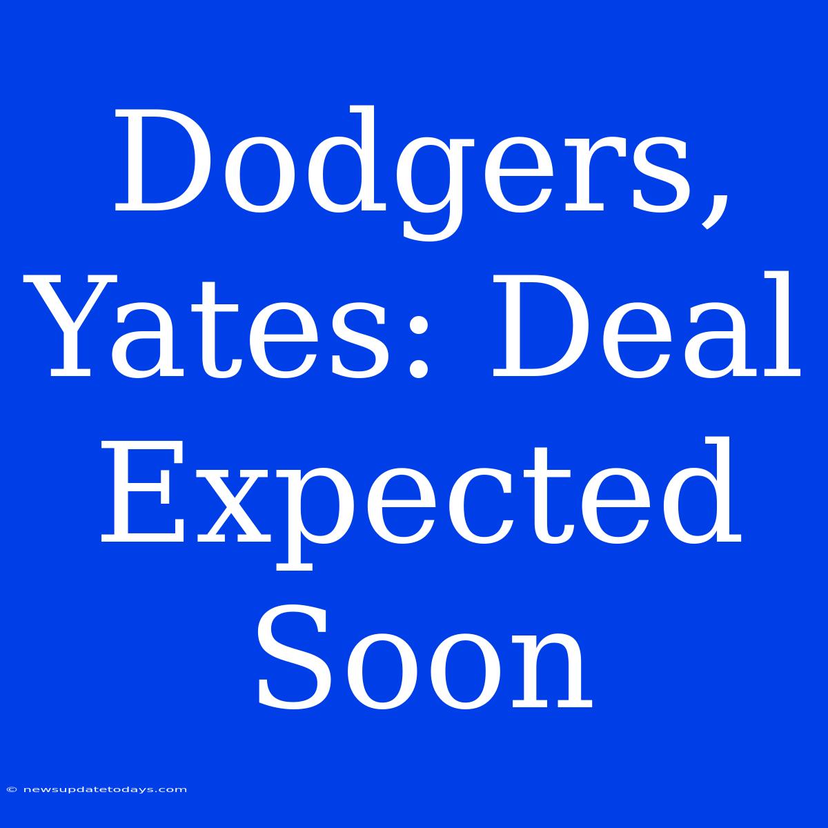 Dodgers, Yates: Deal Expected Soon