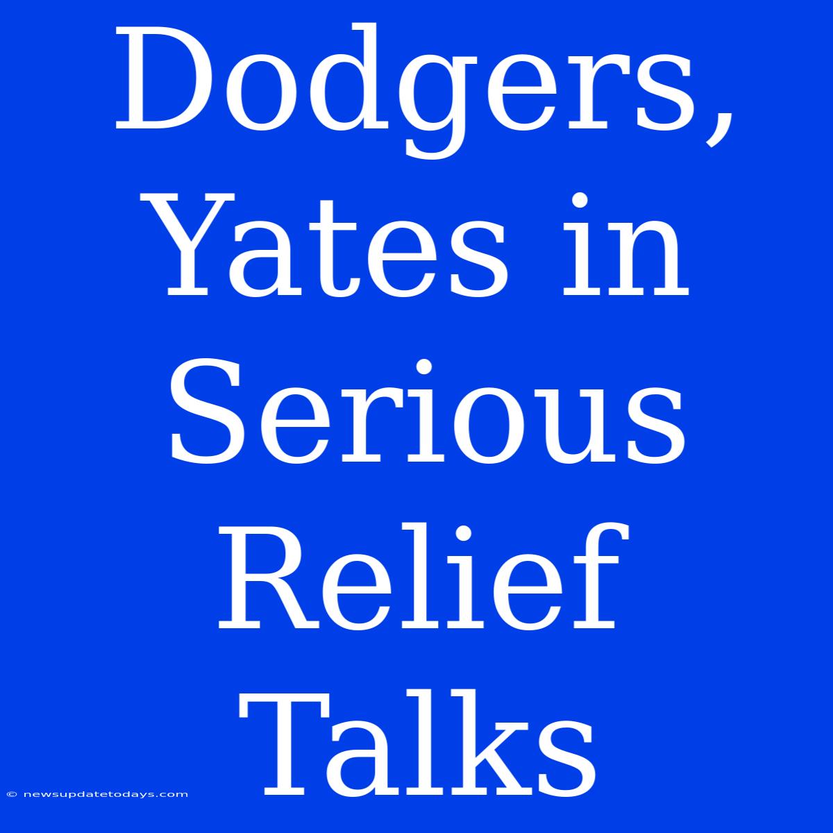 Dodgers, Yates In Serious Relief Talks