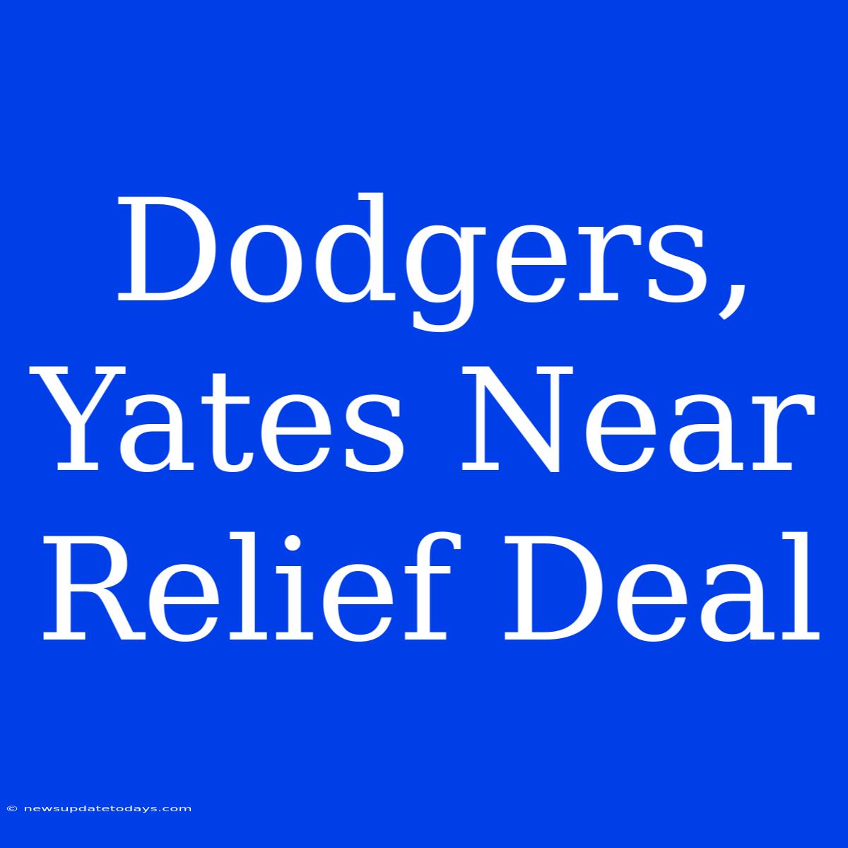 Dodgers, Yates Near Relief Deal