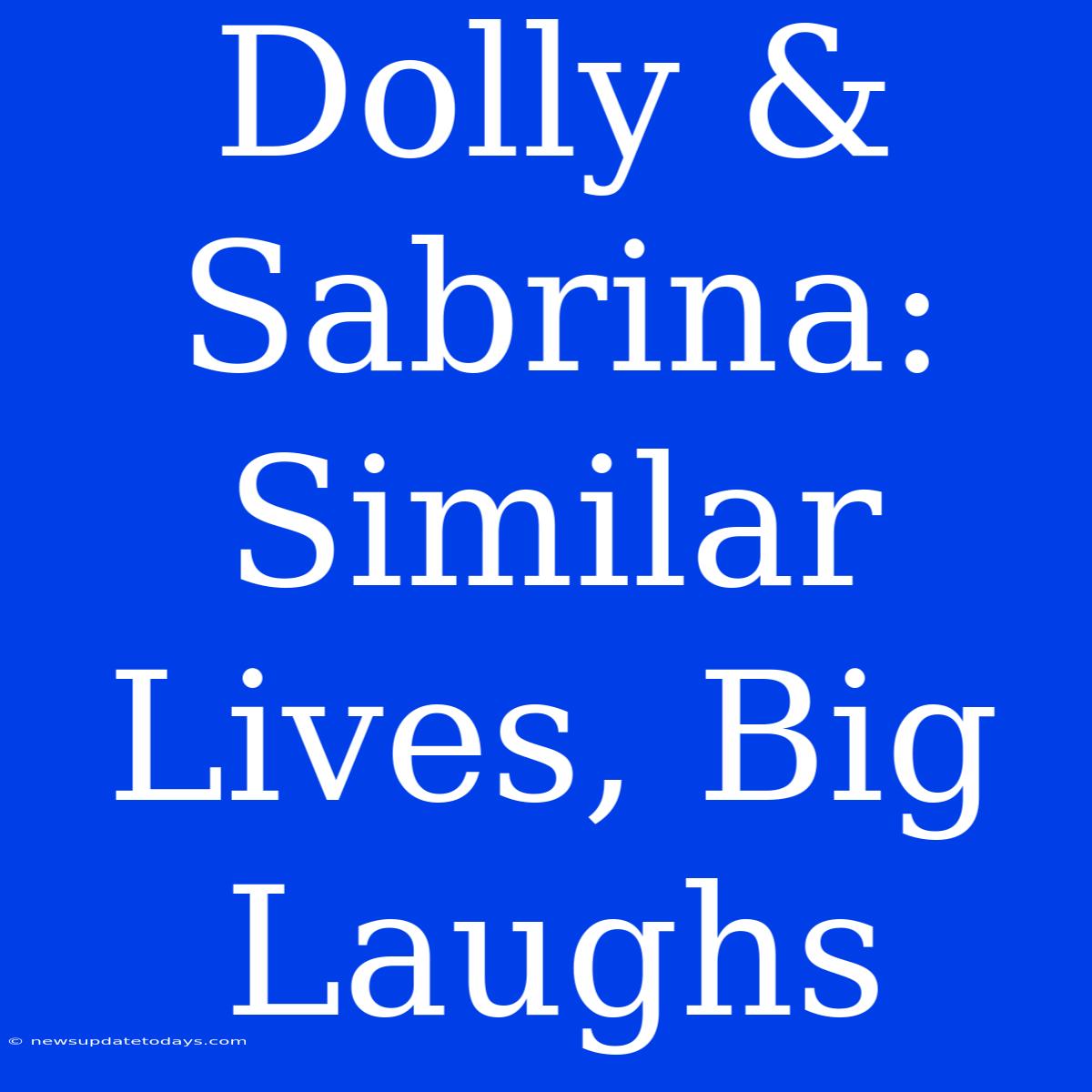 Dolly & Sabrina:  Similar Lives, Big Laughs