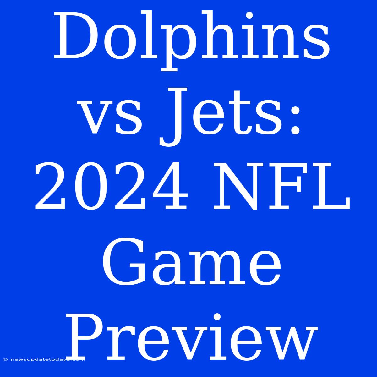 Dolphins Vs Jets: 2024 NFL Game Preview