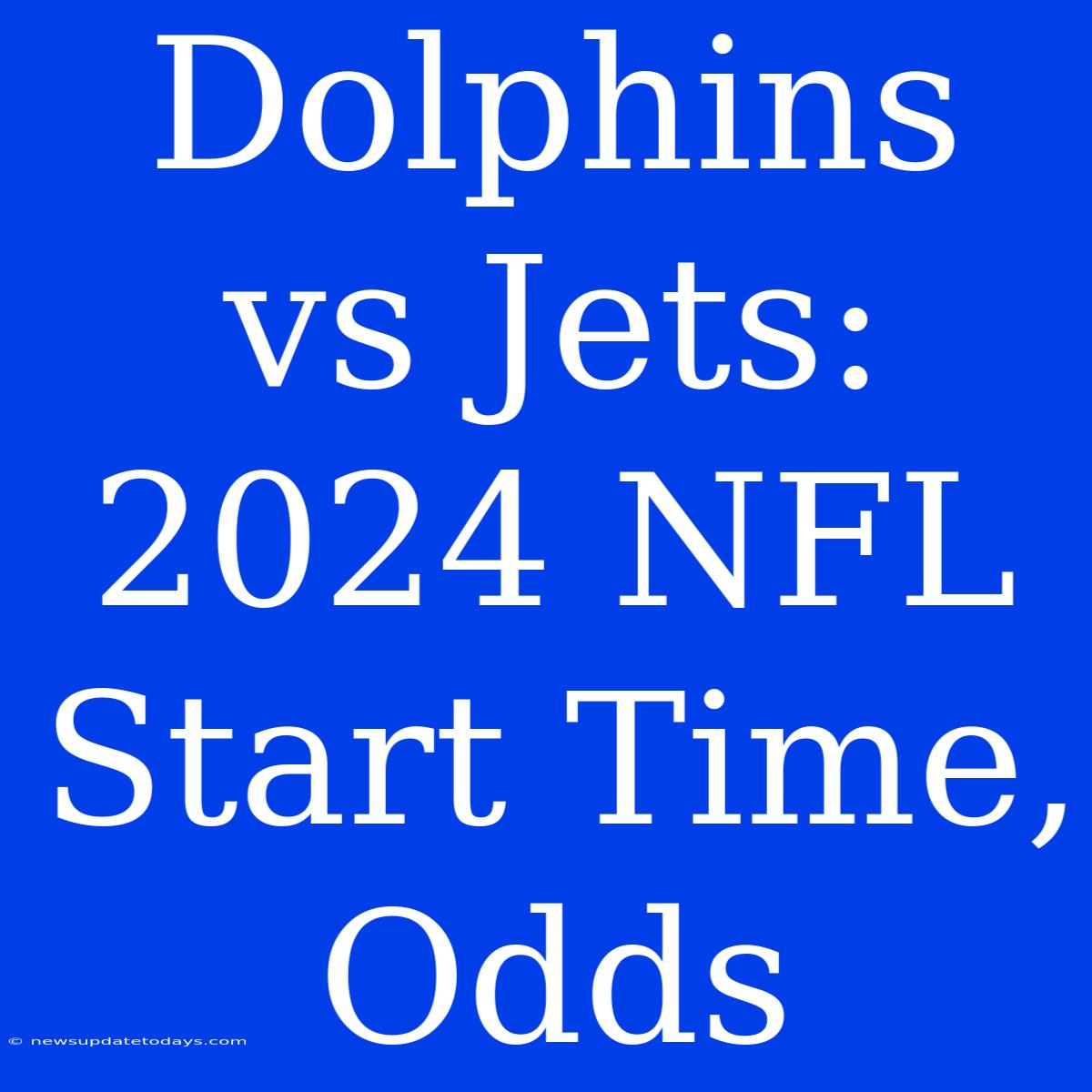 Dolphins Vs Jets: 2024 NFL Start Time, Odds