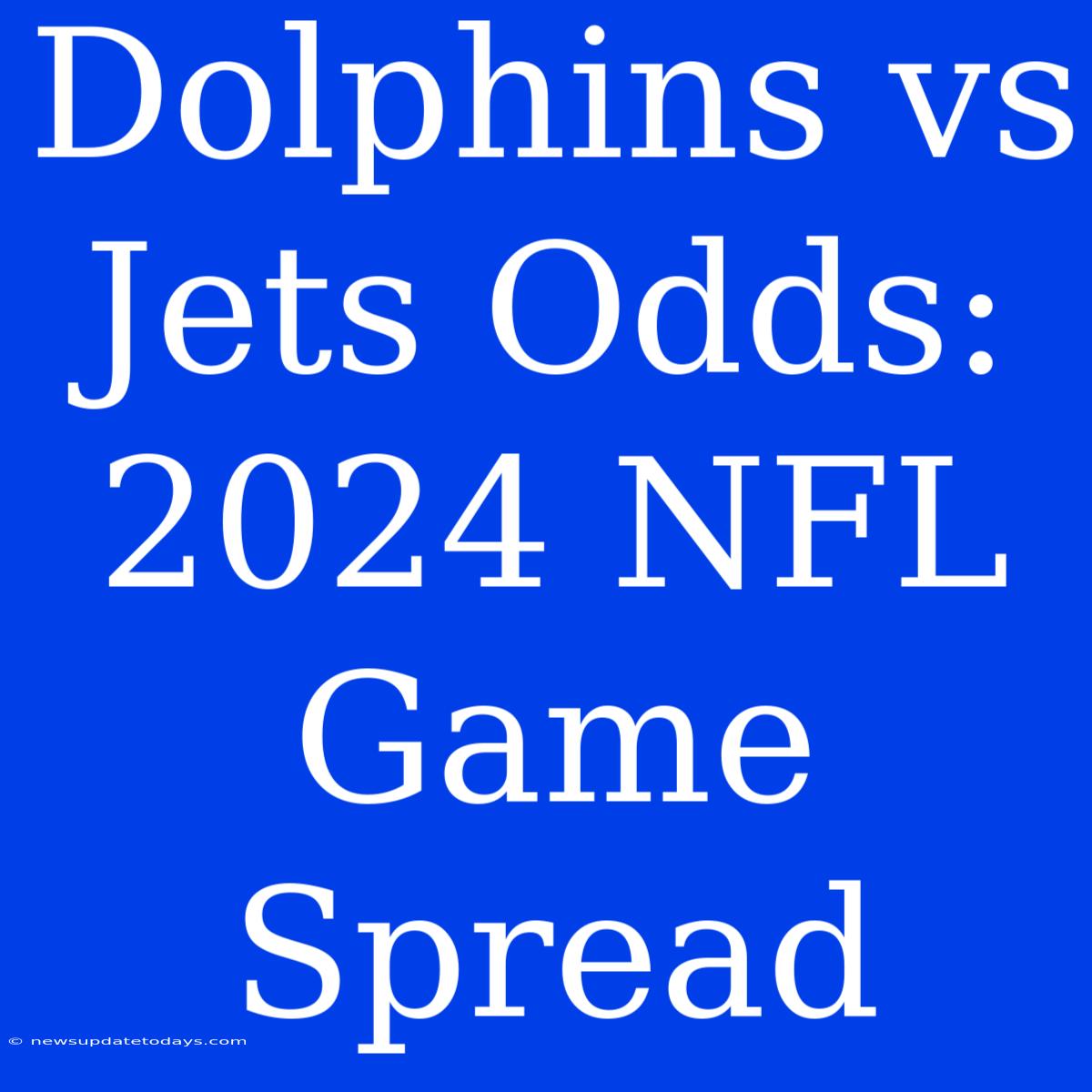 Dolphins Vs Jets Odds: 2024 NFL Game Spread