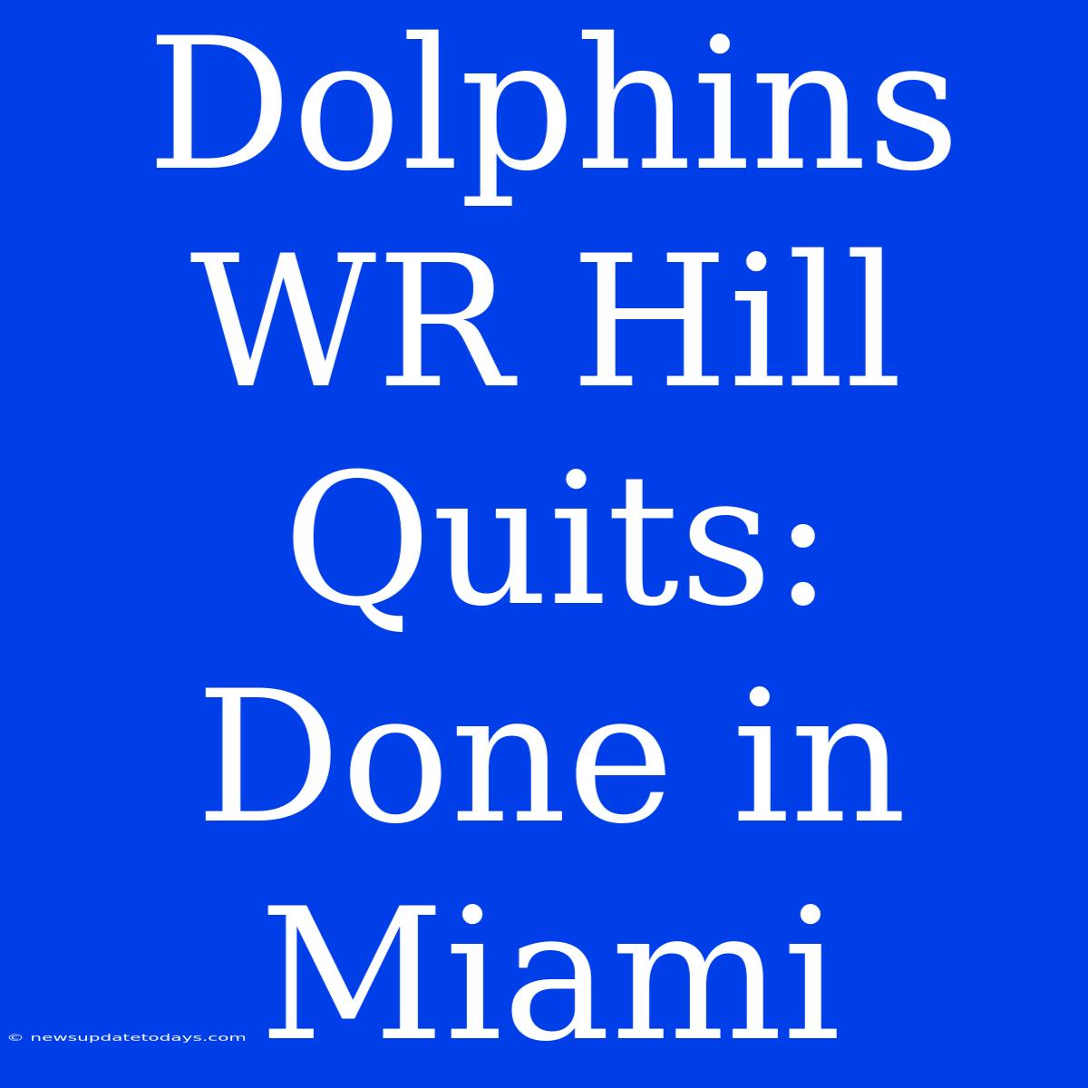 Dolphins WR Hill Quits: Done In Miami