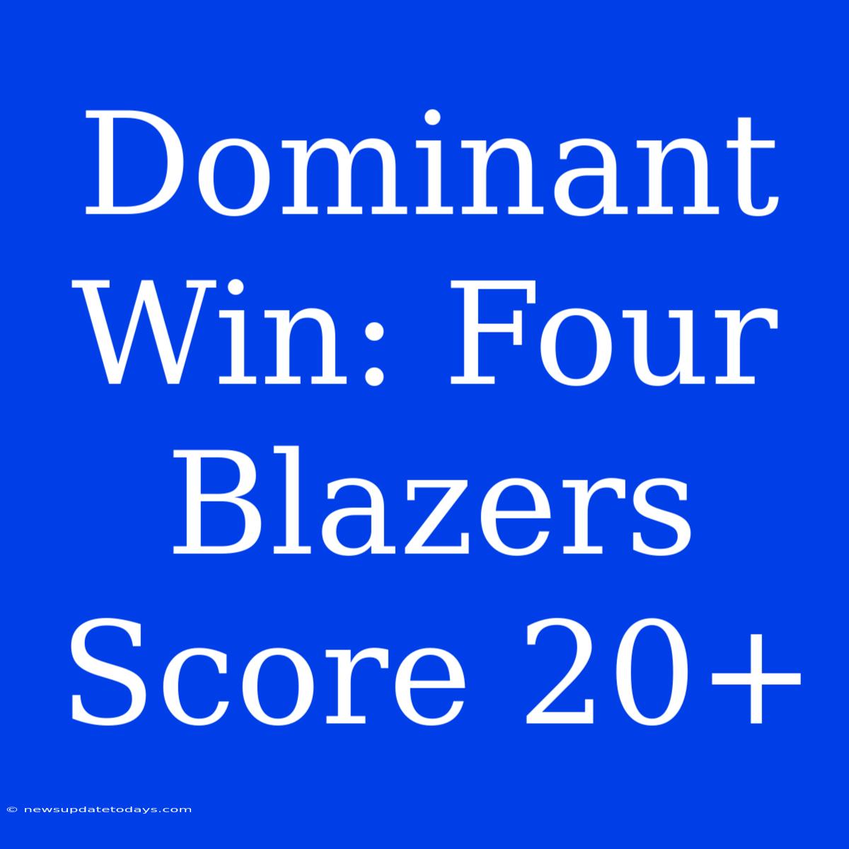 Dominant Win: Four Blazers Score 20+