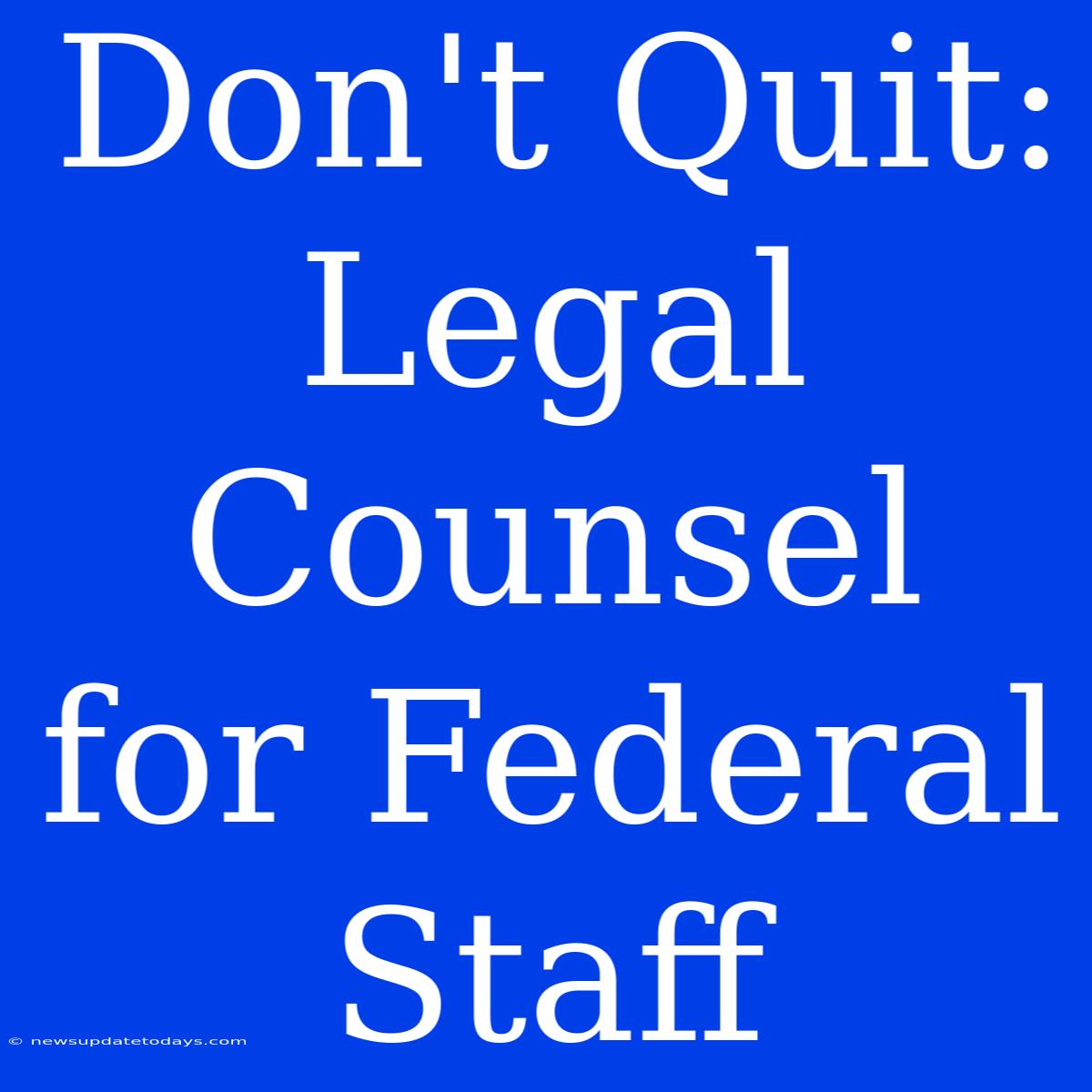 Don't Quit:  Legal Counsel For Federal Staff