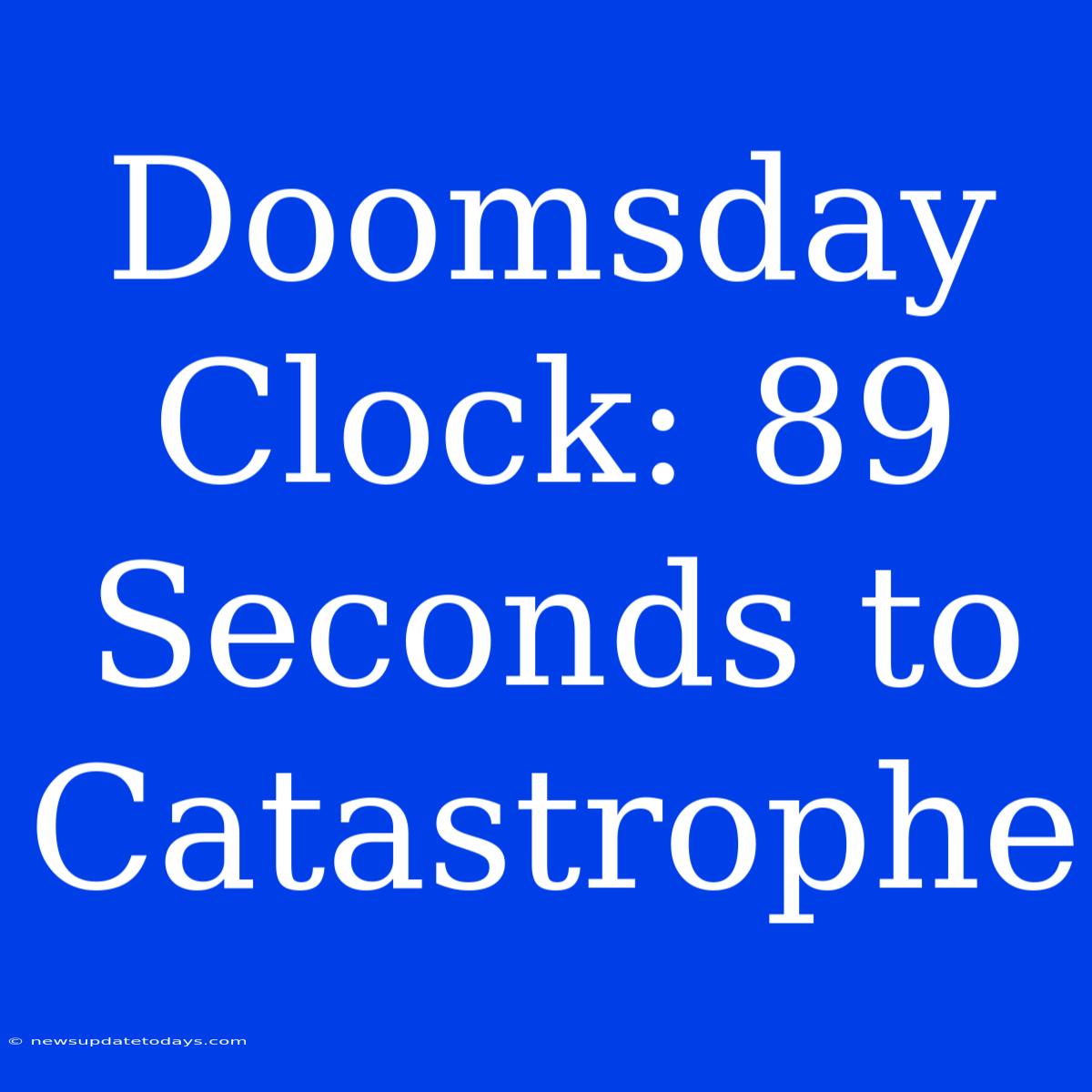 Doomsday Clock: 89 Seconds To Catastrophe