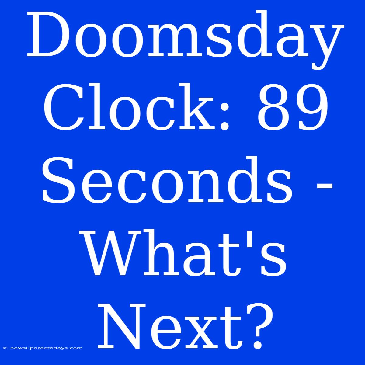 Doomsday Clock: 89 Seconds - What's Next?