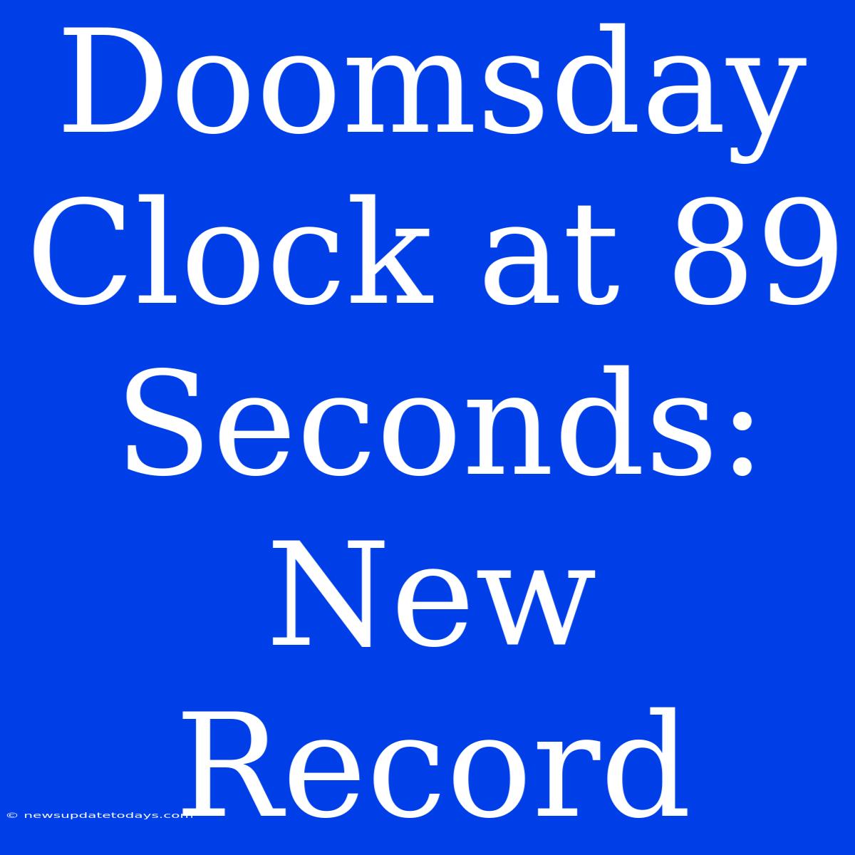 Doomsday Clock At 89 Seconds: New Record