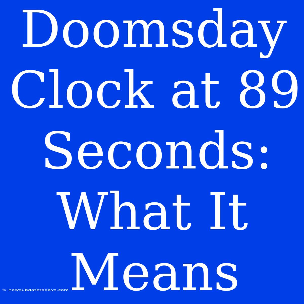 Doomsday Clock At 89 Seconds: What It Means