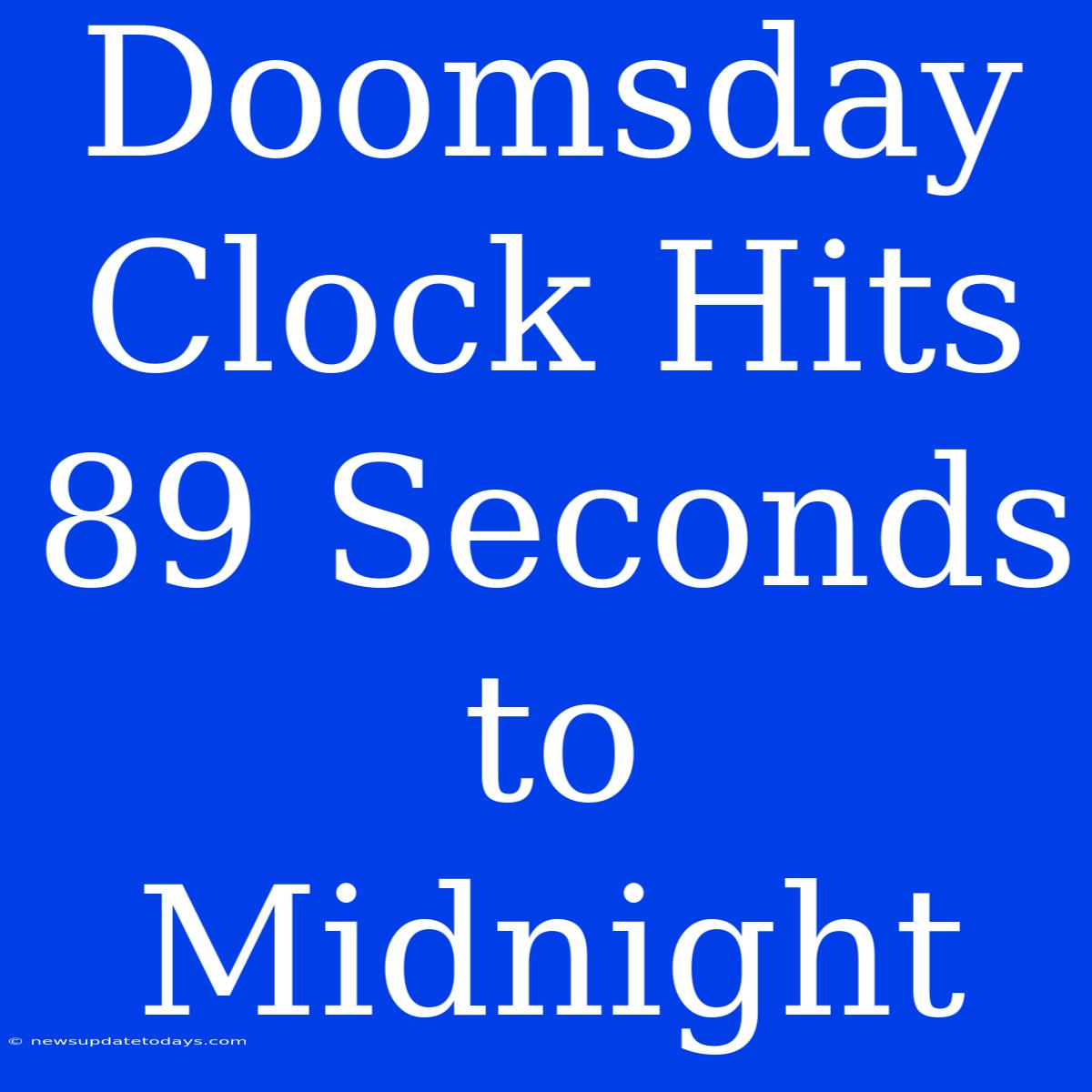 Doomsday Clock Hits 89 Seconds To Midnight