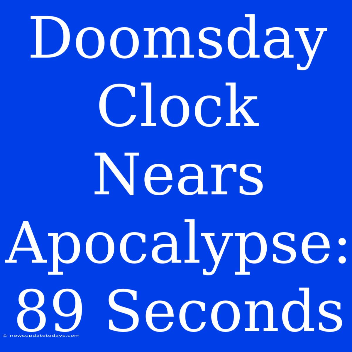 Doomsday Clock Nears Apocalypse: 89 Seconds