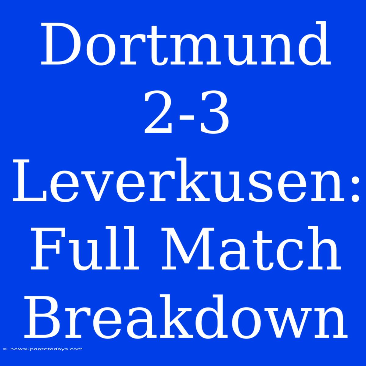 Dortmund 2-3 Leverkusen: Full Match Breakdown