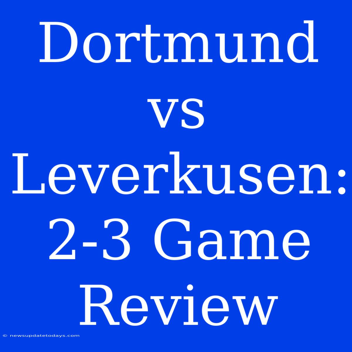 Dortmund Vs Leverkusen: 2-3 Game Review