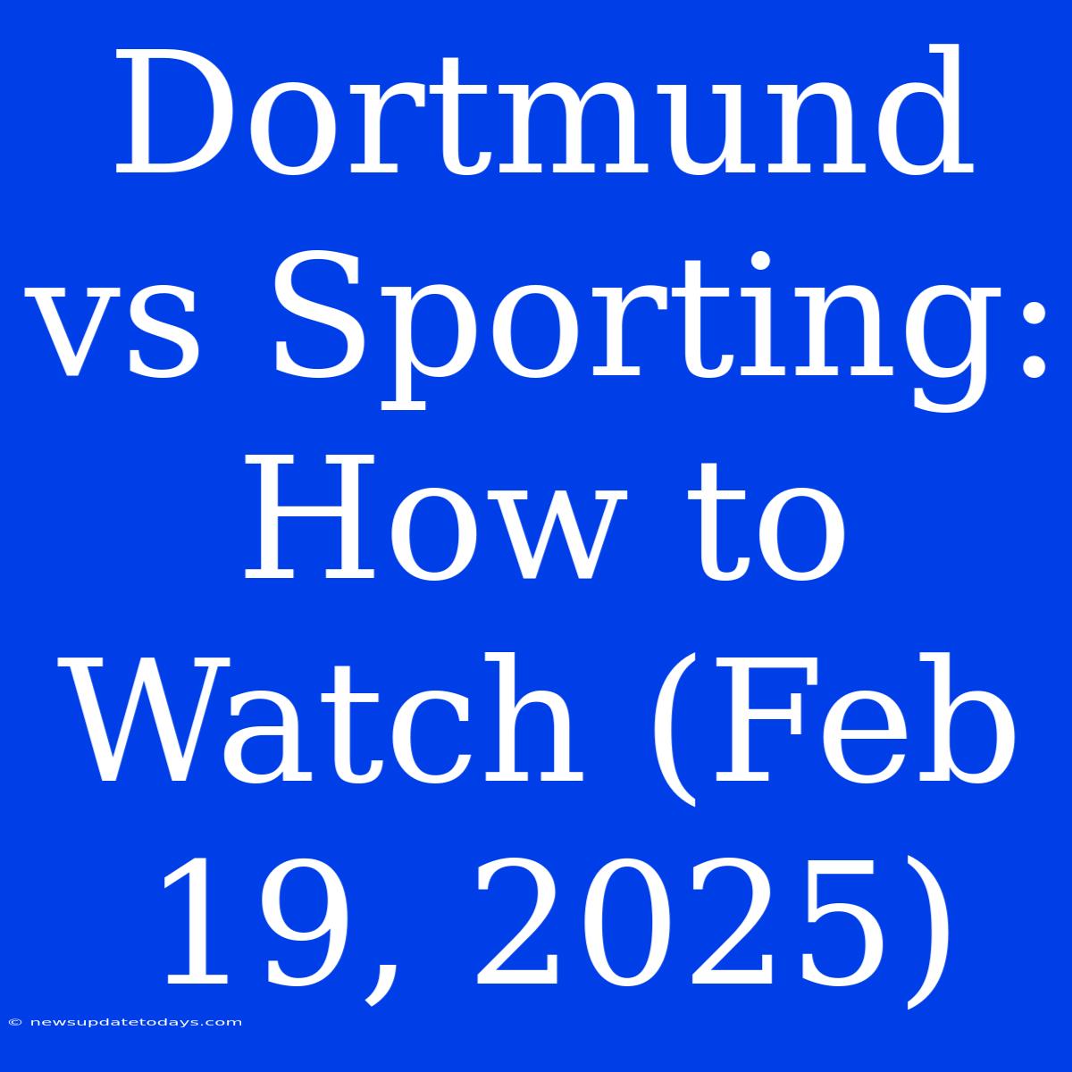 Dortmund Vs Sporting: How To Watch (Feb 19, 2025)