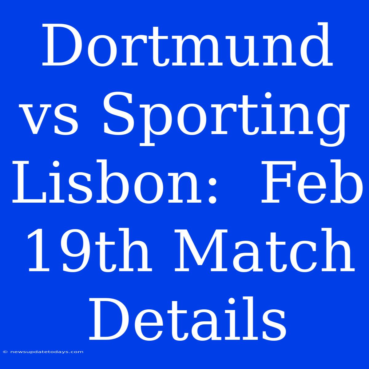 Dortmund Vs Sporting Lisbon:  Feb 19th Match Details