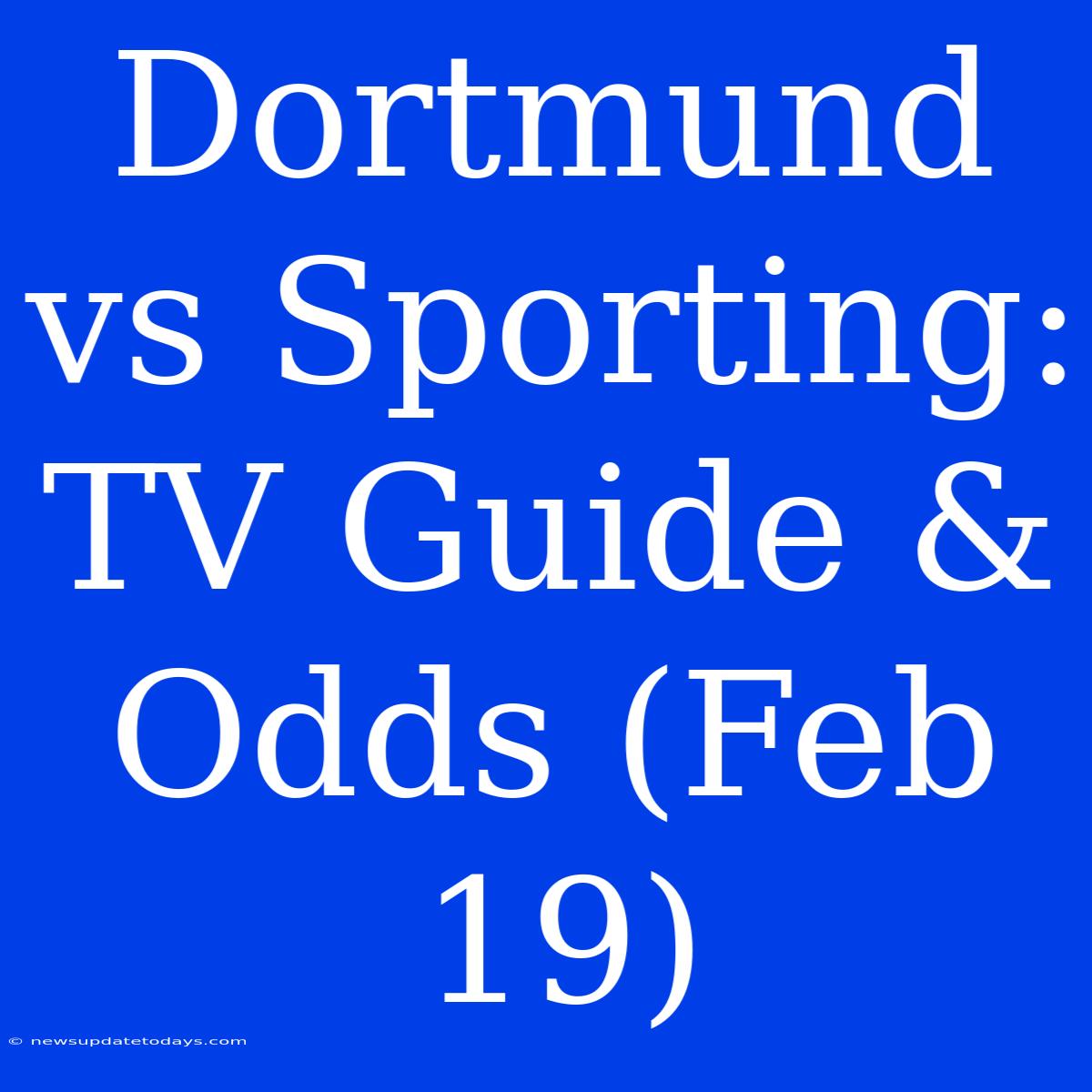 Dortmund Vs Sporting: TV Guide & Odds (Feb 19)