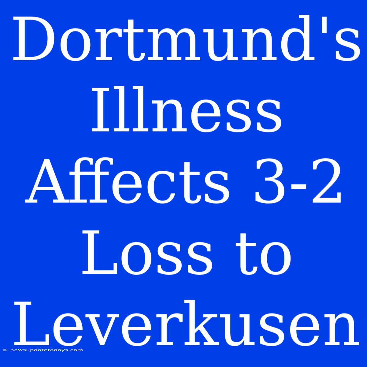 Dortmund's Illness Affects 3-2 Loss To Leverkusen