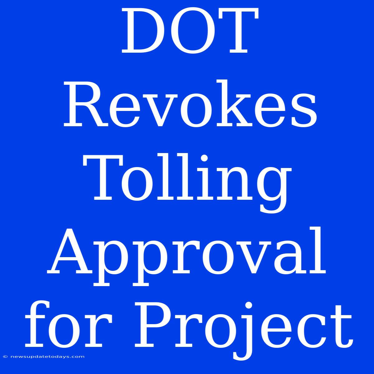 DOT Revokes Tolling Approval For Project