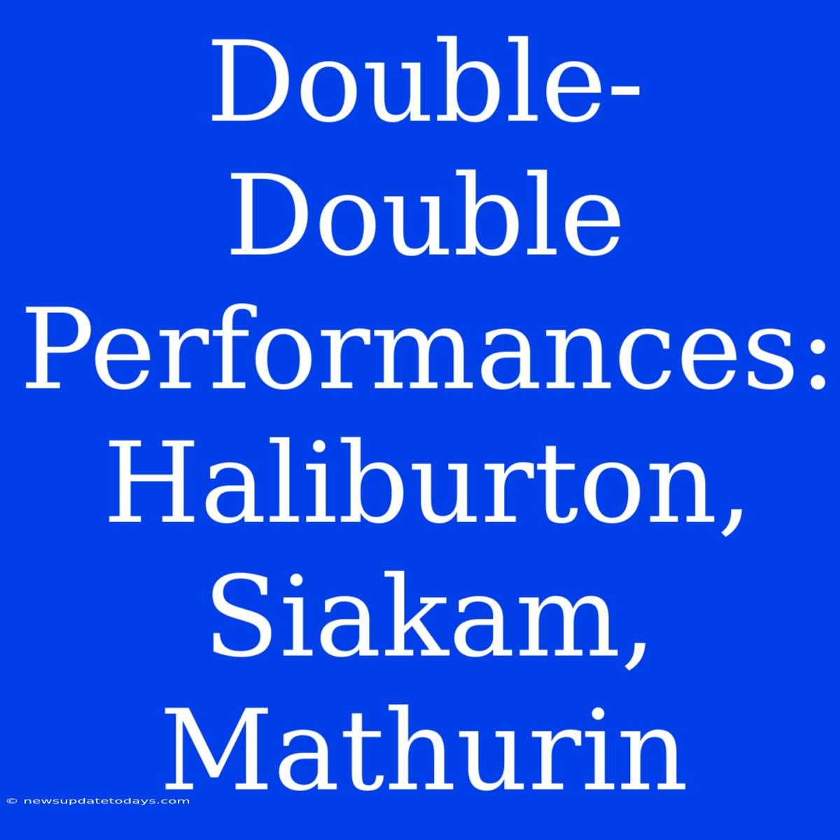 Double-Double Performances: Haliburton, Siakam, Mathurin