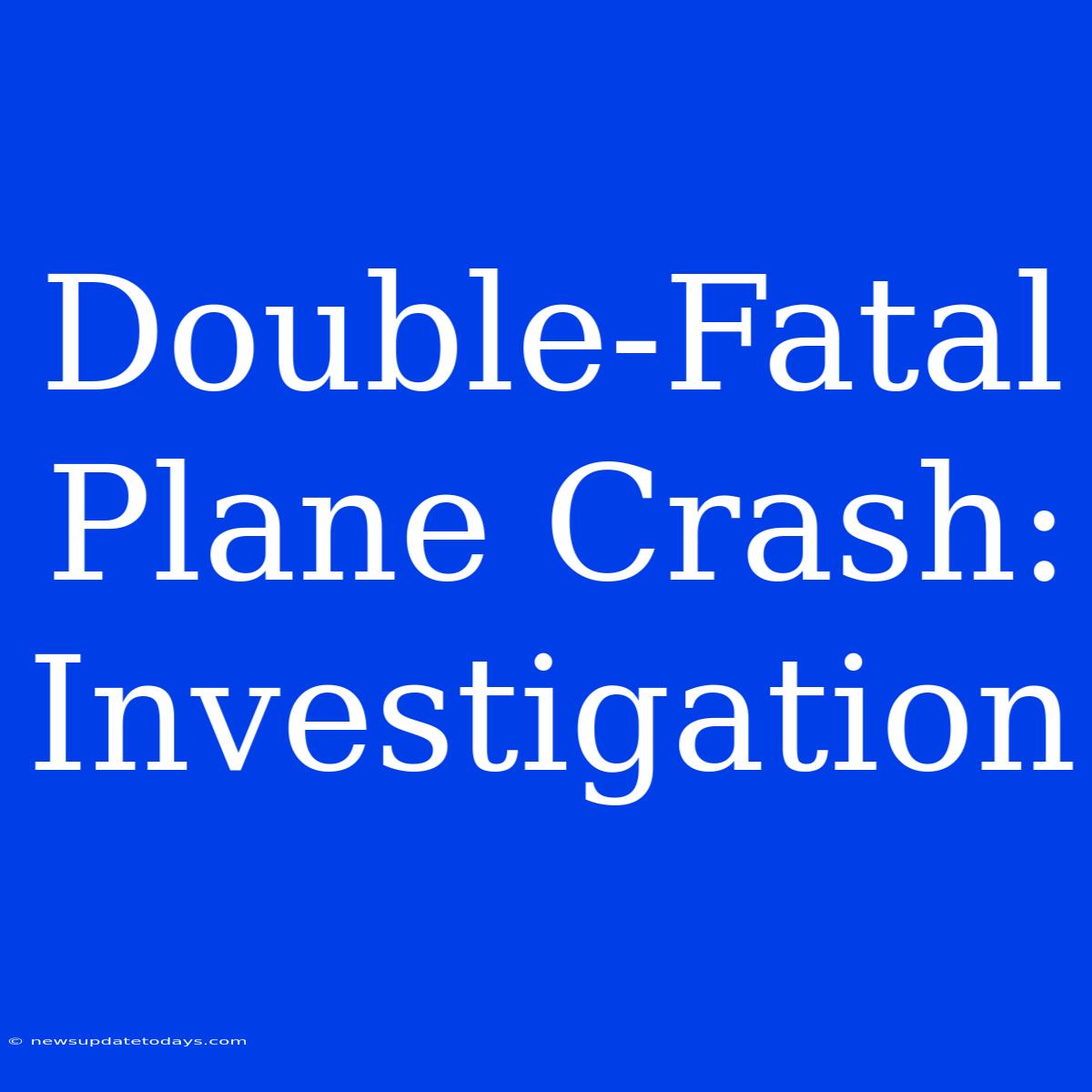 Double-Fatal Plane Crash: Investigation