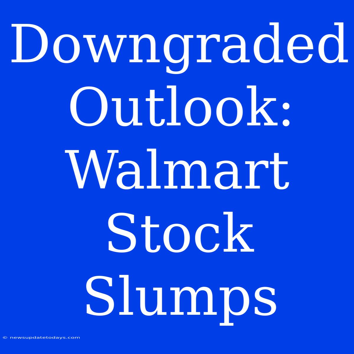 Downgraded Outlook: Walmart Stock Slumps