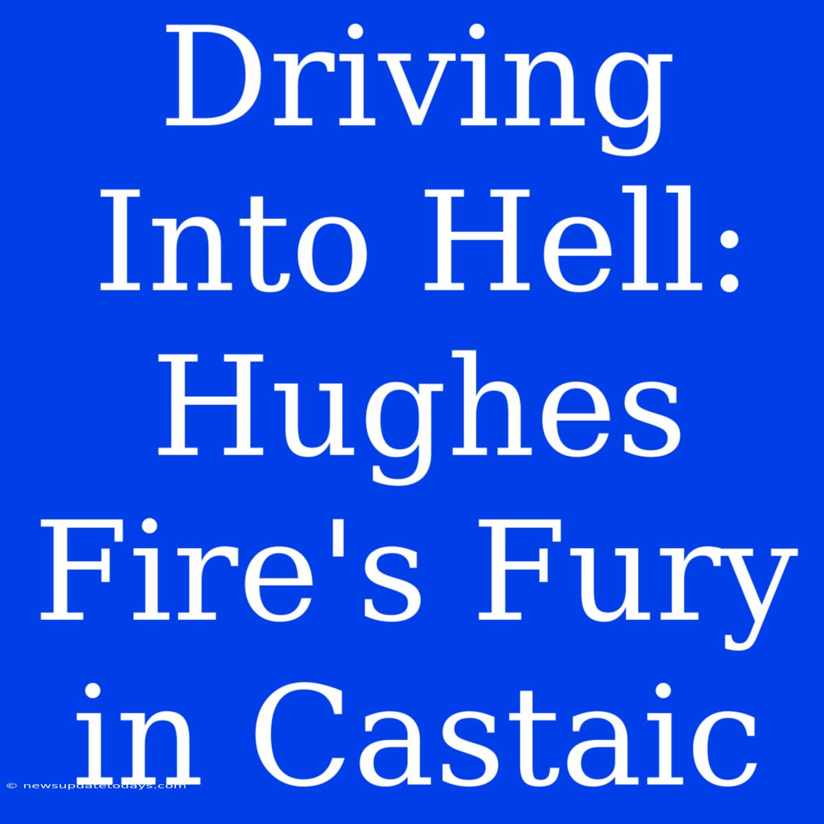 Driving Into Hell: Hughes Fire's Fury In Castaic