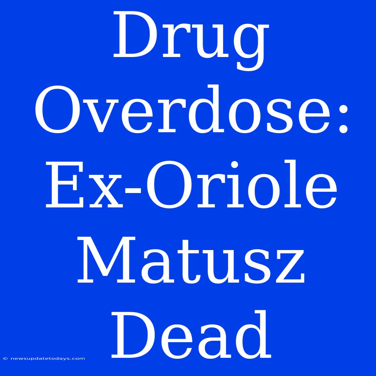 Drug Overdose: Ex-Oriole Matusz Dead